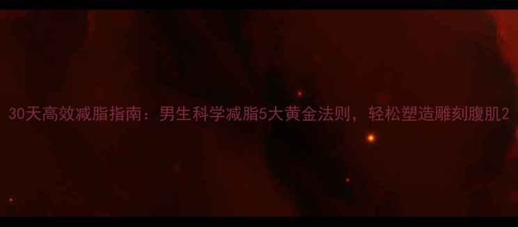 图片 30天高效减脂指南：男生科学减脂5大黄金法则，轻松塑造雕刻腹肌2