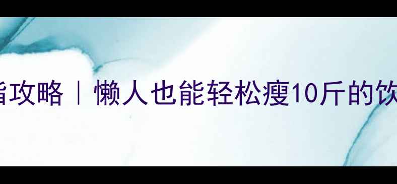 图片 30天高效减脂攻略｜懒人也能轻松瘦10斤的饮食运动计划1