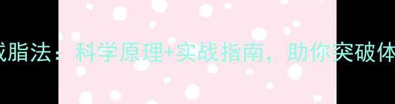 图片 30天高效减脂法：科学原理+实战指南，助你突破体脂率瓶颈1