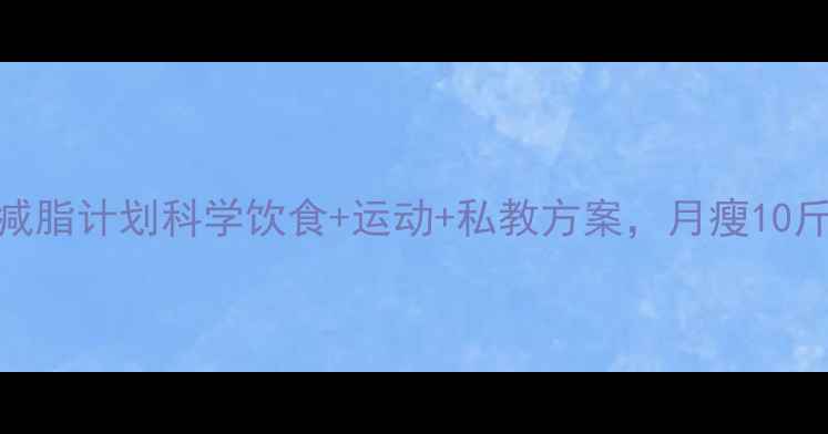 图片 30天高效减脂计划科学饮食+运动+私教方案，月瘦10斤不反弹！