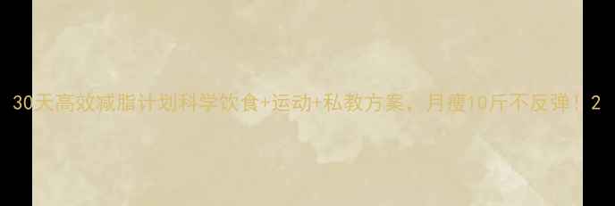图片 30天高效减脂计划科学饮食+运动+私教方案，月瘦10斤不反弹！2