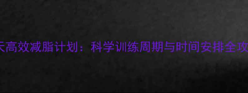 图片 30天高效减脂计划：科学训练周期与时间安排全攻略1