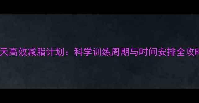 图片 30天高效减脂计划：科学训练周期与时间安排全攻略2