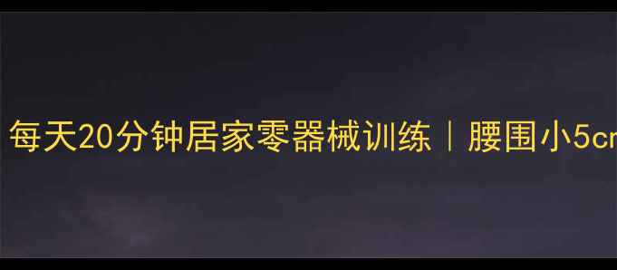 图片 30天高效减脂！每天20分钟居家零器械训练｜腰围小5cm的秘诀大公开1