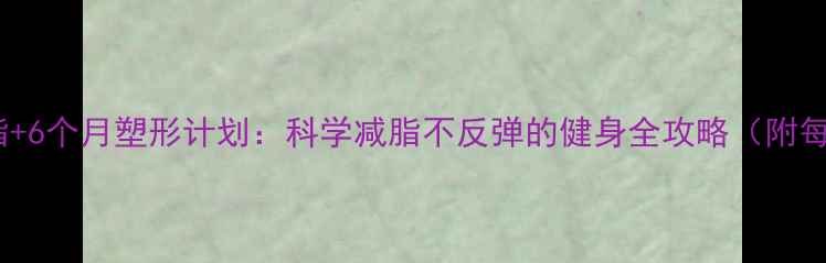 图片 30天高效燃脂+6个月塑形计划：科学减脂不反弹的健身全攻略（附每日训练表）2