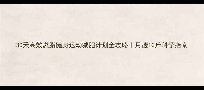 图片 30天高效燃脂健身运动减肥计划全攻略｜月瘦10斤科学指南