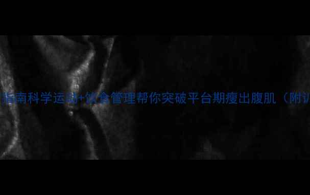图片 30天高效燃脂指南科学运动+饮食管理帮你突破平台期瘦出腹肌（附训练计划表）1