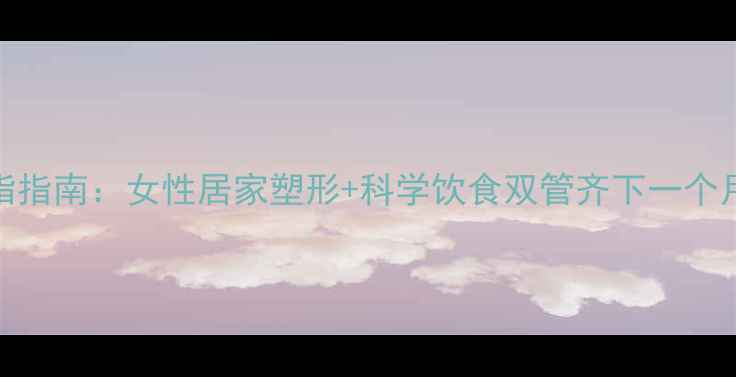 图片 30天高效燃脂指南：女性居家塑形+科学饮食双管齐下一个月减重8-15斤