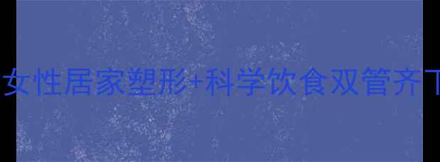 图片 30天高效燃脂指南：女性居家塑形+科学饮食双管齐下一个月减重8-15斤1