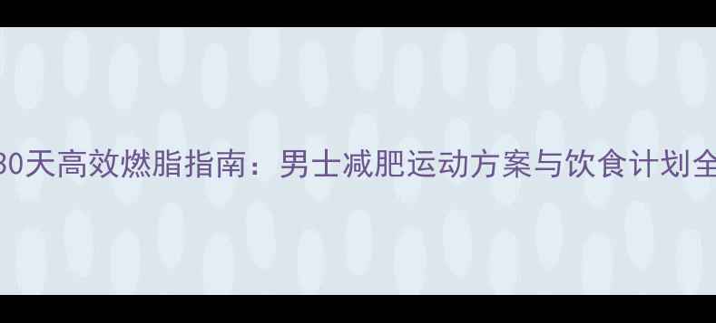 图片 30天高效燃脂指南：男士减肥运动方案与饮食计划全