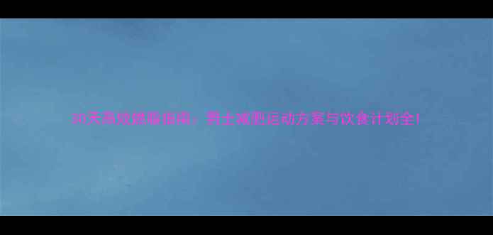 图片 30天高效燃脂指南：男士减肥运动方案与饮食计划全1