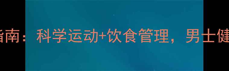 图片 30天高效燃脂指南：科学运动+饮食管理，男士健康减脂全攻略1