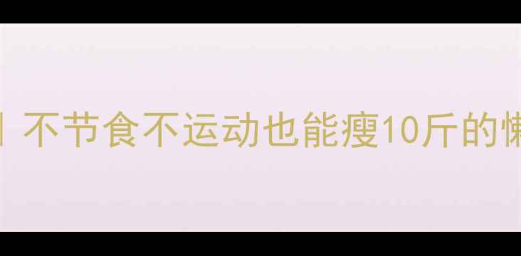 图片 30天高效燃脂指南｜不节食不运动也能瘦10斤的懒人食谱+生活习惯1