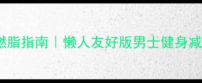 图片 30天高效燃脂指南｜懒人友好版男士健身减肥全攻略1