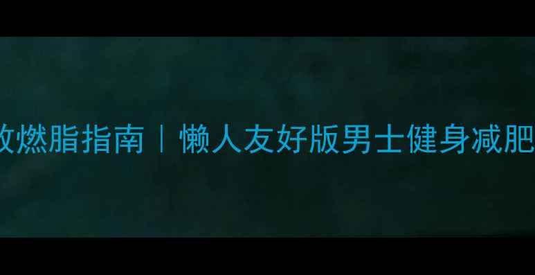 图片 30天高效燃脂指南｜懒人友好版男士健身减肥全攻略2