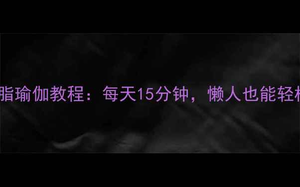 图片 30天高效燃脂瑜伽教程：每天15分钟，懒人也能轻松瘦腰瘦腹1