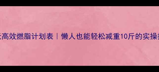 图片 30天高效燃脂计划表｜懒人也能轻松减重10斤的实操指南