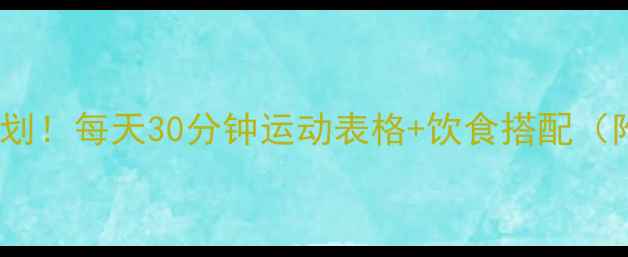 图片 30天高效燃脂计划！每天30分钟运动表格+饮食搭配（附减重对比图）2