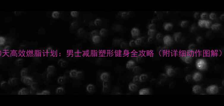 图片 30天高效燃脂计划：男士减脂塑形健身全攻略（附详细动作图解）1