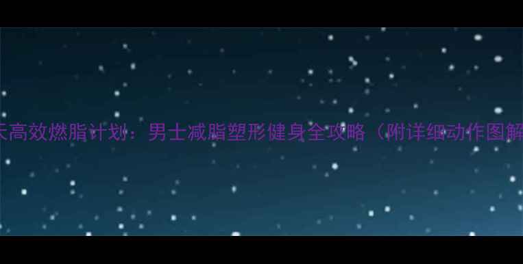 图片 30天高效燃脂计划：男士减脂塑形健身全攻略（附详细动作图解）2
