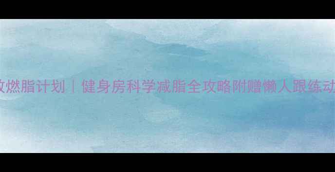 图片 30天高效燃脂计划｜健身房科学减脂全攻略附赠懒人跟练动作！💪2