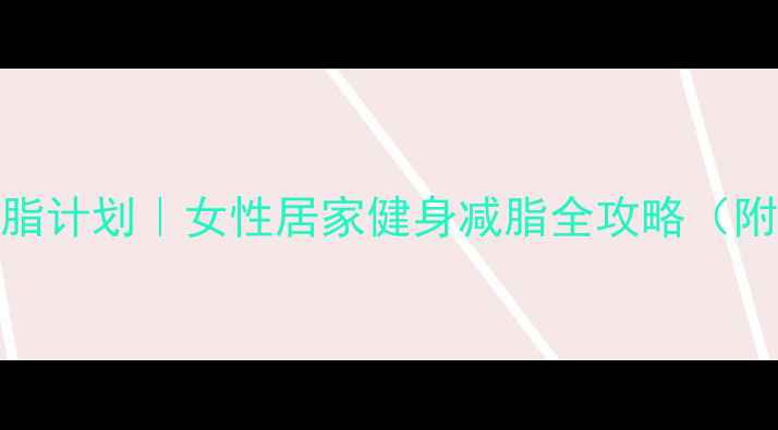 图片 30天高效燃脂计划｜女性居家健身减脂全攻略（附具体动作）