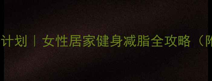 图片 30天高效燃脂计划｜女性居家健身减脂全攻略（附具体动作）1