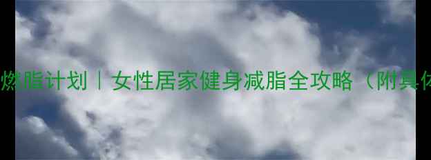 图片 30天高效燃脂计划｜女性居家健身减脂全攻略（附具体动作）2