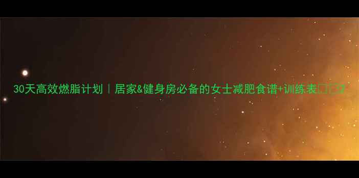 图片 30天高效燃脂计划｜居家&健身房必备的女士减肥食谱+训练表🔥💃2