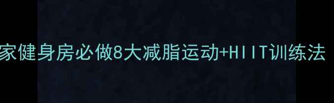 图片 30天高效燃脂计划｜居家健身房必做8大减脂运动+HIIT训练法（附私教级动作图解）2
