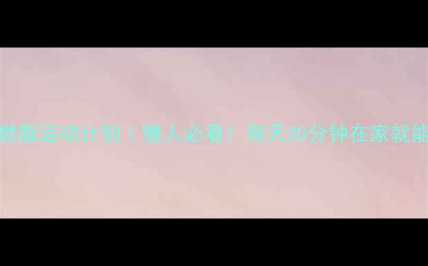 图片 30天高效燃脂运动计划｜懒人必看！每天30分钟在家就能瘦的秘诀