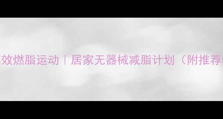 图片 30天高效燃脂运动｜居家无器械减脂计划（附推荐动作）