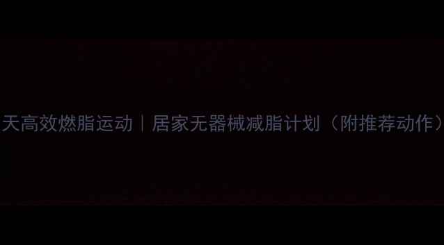 图片 30天高效燃脂运动｜居家无器械减脂计划（附推荐动作）1