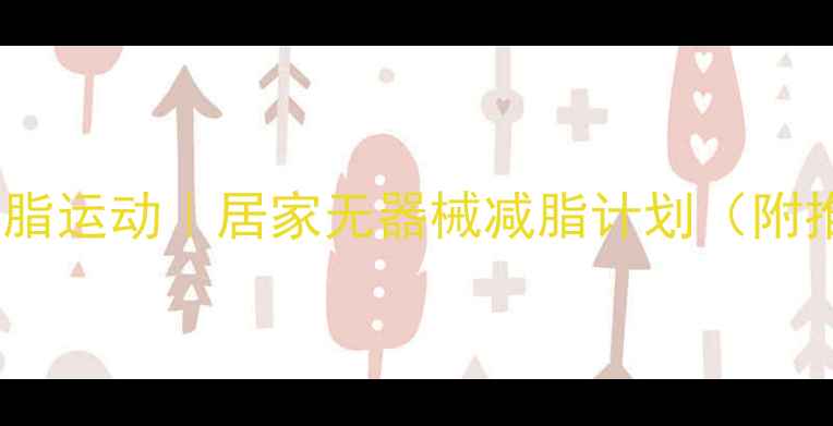 图片 30天高效燃脂运动｜居家无器械减脂计划（附推荐动作）2