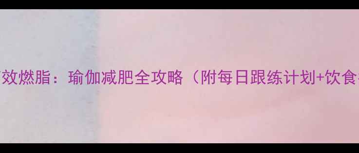 图片 30天高效燃脂：瑜伽减肥全攻略（附每日跟练计划+饮食指南）