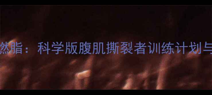 图片 30天高效燃脂：科学版腹肌撕裂者训练计划与饮食方案
