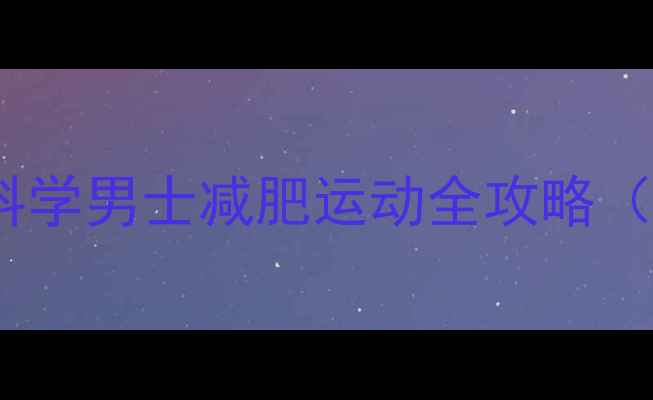 图片 30天高效燃脂：科学男士减肥运动全攻略（附训练计划表）1