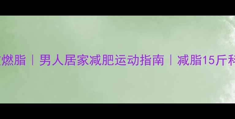 图片 30天高效燃脂｜男人居家减肥运动指南｜减脂15斤科学方案2