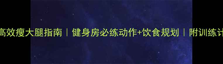 图片 30天高效瘦大腿指南｜健身房必练动作+饮食规划｜附训练计划表