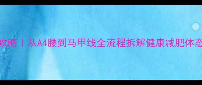 图片 30天高效瘦腰攻略｜从A4腰到马甲线全流程拆解健康减肥体态管理瘦腰技巧
