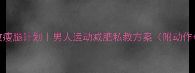 图片 30天高效瘦腿计划｜男人运动减肥私教方案（附动作+饮食）2