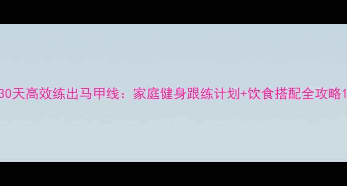 图片 30天高效练出马甲线：家庭健身跟练计划+饮食搭配全攻略1