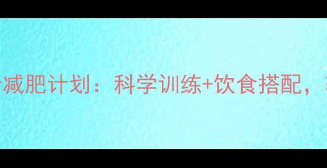 图片 30天高效跑步减肥计划：科学训练+饮食搭配，轻松甩肉15斤