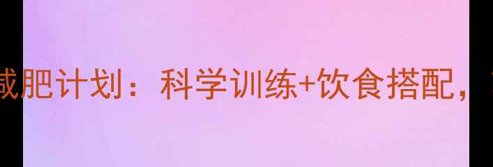 图片 30天高效跑步减肥计划：科学训练+饮食搭配，轻松甩肉15斤1