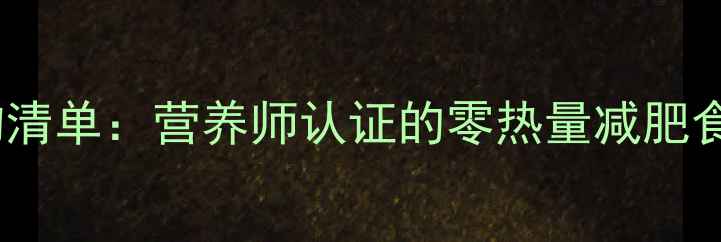 图片 30款低卡高纤维食物清单：营养师认证的零热量减肥食谱与科学食用指南2