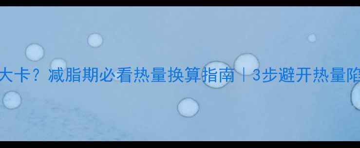 图片 327千焦≈多少大卡？减脂期必看热量换算指南｜3步避开热量陷阱瘦出小蛮腰2