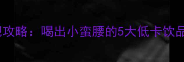 图片 33大卡水果茶减肥攻略：喝出小蛮腰的5大低卡饮品配方与科学原理1