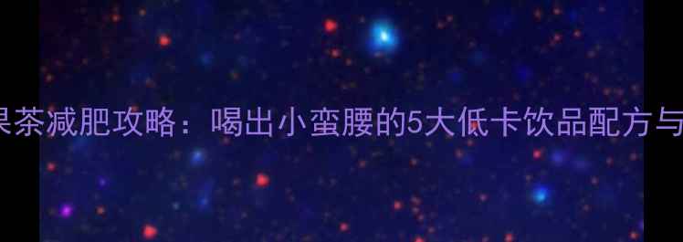 图片 33大卡水果茶减肥攻略：喝出小蛮腰的5大低卡饮品配方与科学原理2