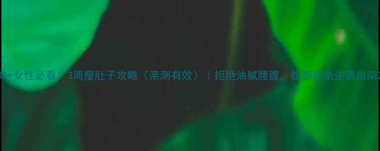 图片 35+女性必看！3周瘦肚子攻略（亲测有效）｜拒绝油腻腰腹，腹部线条逆袭指南2