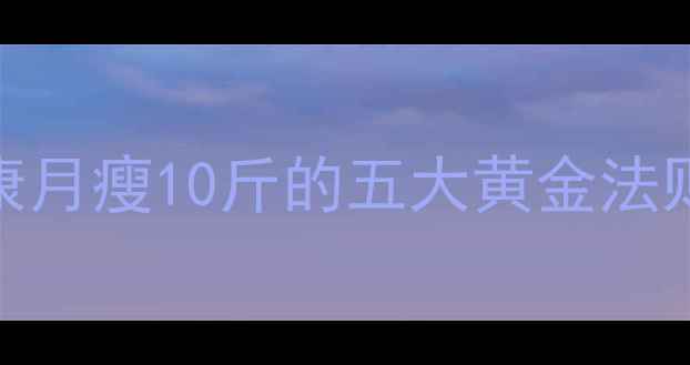 图片 35岁女性科学减脂指南：健康月瘦10斤的五大黄金法则（附35+女性必看减重表）1